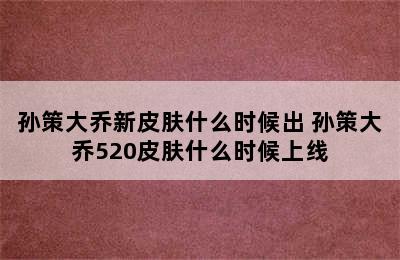 孙策大乔新皮肤什么时候出 孙策大乔520皮肤什么时候上线